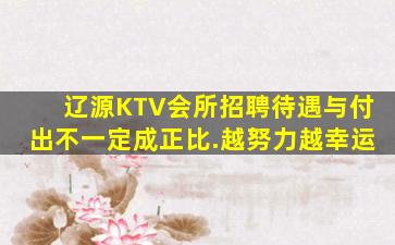 辽源KTV会所招聘待遇与付出不一定成正比.越努力越幸运